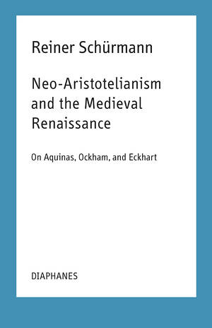 Ian Alexander Moore (ed.), Reiner Schürmann: Neo-Aristotelianism and the Medieval Renaissance