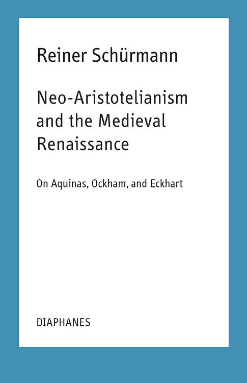 Ian Alexander Moore (ed.), Reiner Schürmann: Neo-Aristotelianism and the Medieval Renaissance