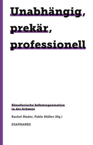 Rachel Mader (ed.), Pablo Müller (ed.): Unabhängig, prekär, professionell