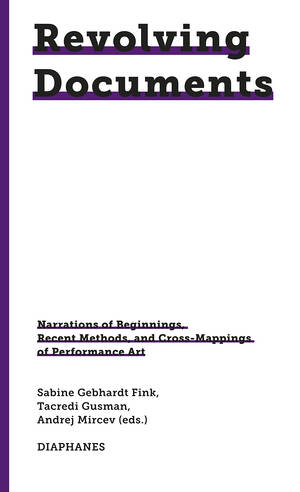 Sabine Gebhardt Fink (ed.), Andrej Mircev (ed.): Revolving Documents—Narrations of Beginnings, Recent Methods and Cross-Mappings of Performance Art