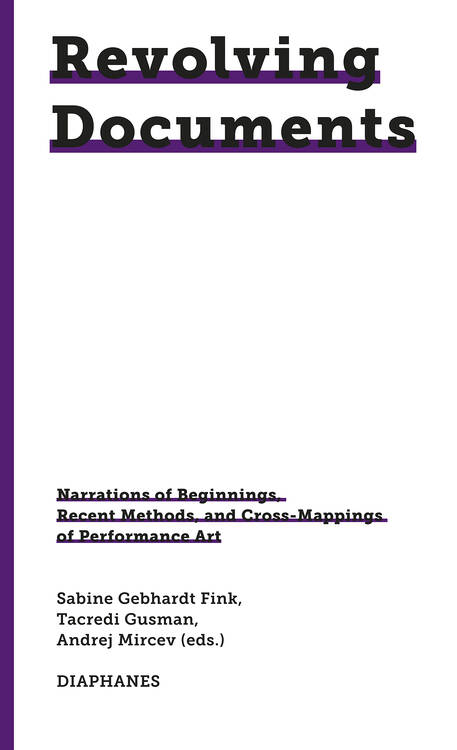 Sabine Gebhardt Fink (ed.), Tacredi Gusman (ed.), ...: Revolving Documents—Narrations of Beginnings, Recent Methods and Cross-Mappings of Performance Art