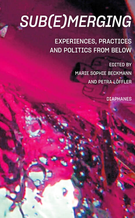Marie Sophie Beckmann (ed.), Petra Löffler (ed.): Sub(e)merging: Experiences, Practices and Politics from below