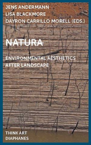 Jens Andermann (ed.), Lisa Blackmore (ed.), ...: Natura: Environmental Aesthetics After Landscape