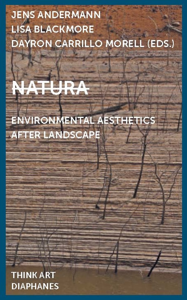 Jens Andermann (ed.), Lisa Blackmore (ed.), ...: Natura: Environmental Aesthetics After Landscape